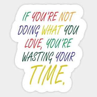 If You're Not Doing What You Love You're Wasting Your Time Sticker